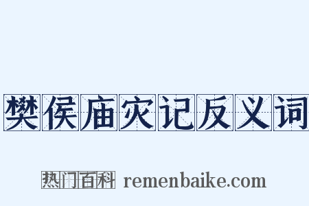 樊侯庙灾记反义词是什么意思的图片